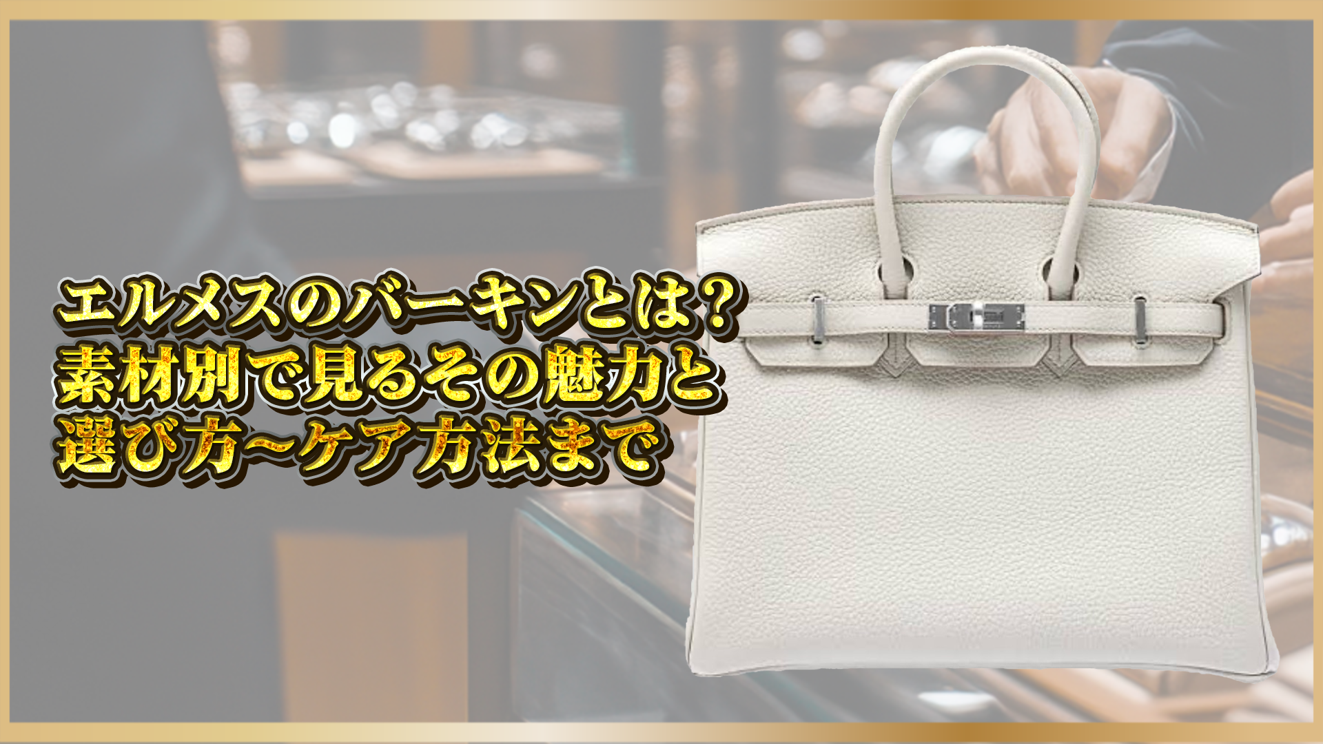 【エルメス バーキン完全ガイド】素材ごとの魅力・選び方・ケア方法を徹底解説!