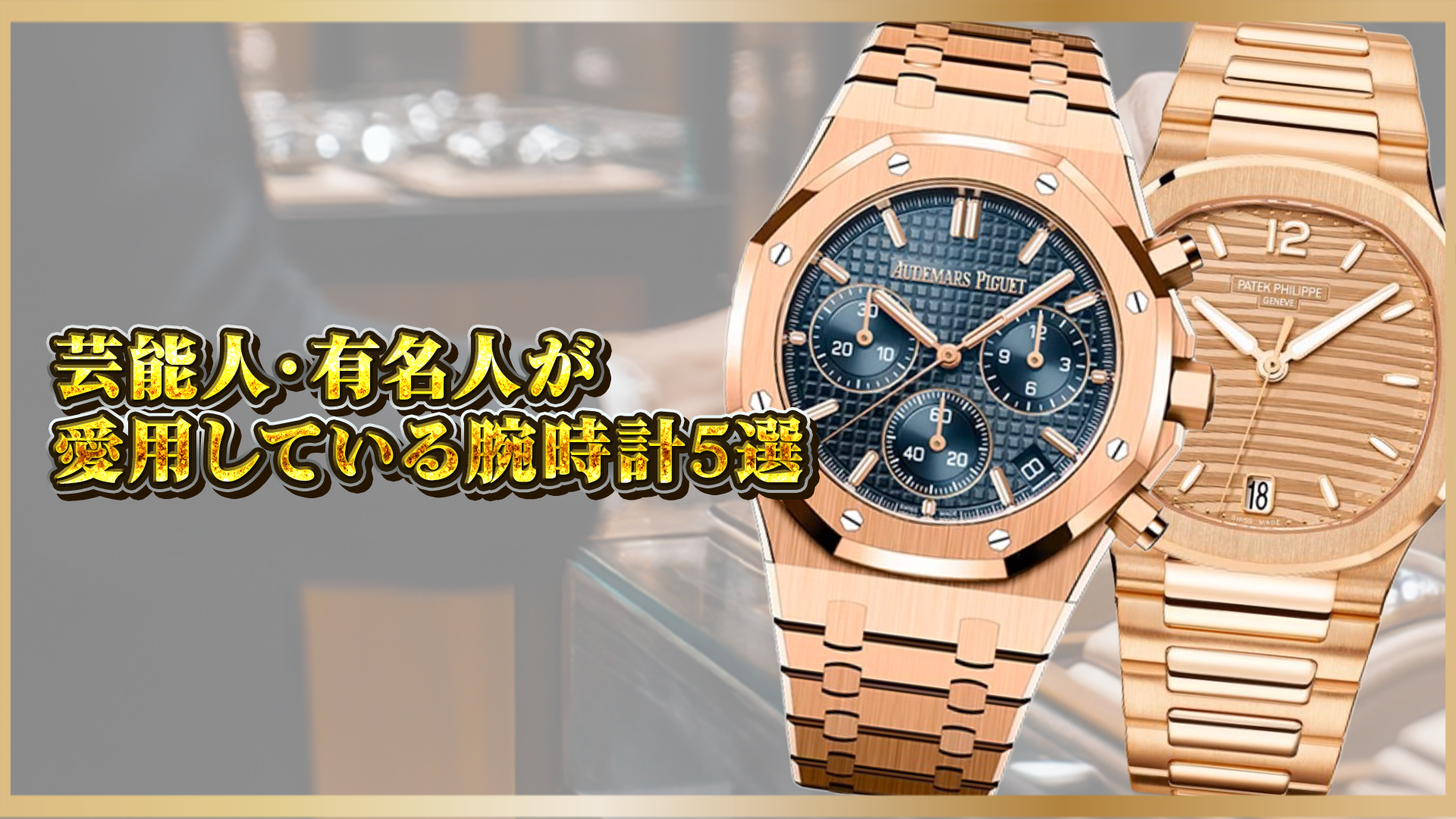 【憧れの腕時計】芸能人・有名人が愛用する高級時計5選!選ばれる理由を徹底解説