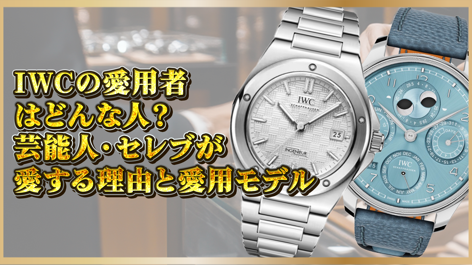 【価値で選ばれる時計】IWCを愛用する芸能人・著名人まとめ｜人気モデルと選ばれる理由を解説