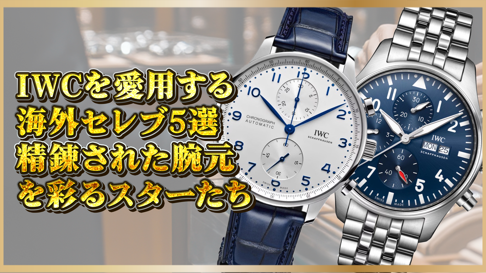 【IWCを愛用する有名人5選】海外セレブが選ぶ人気モデルの愛される理由とその魅力