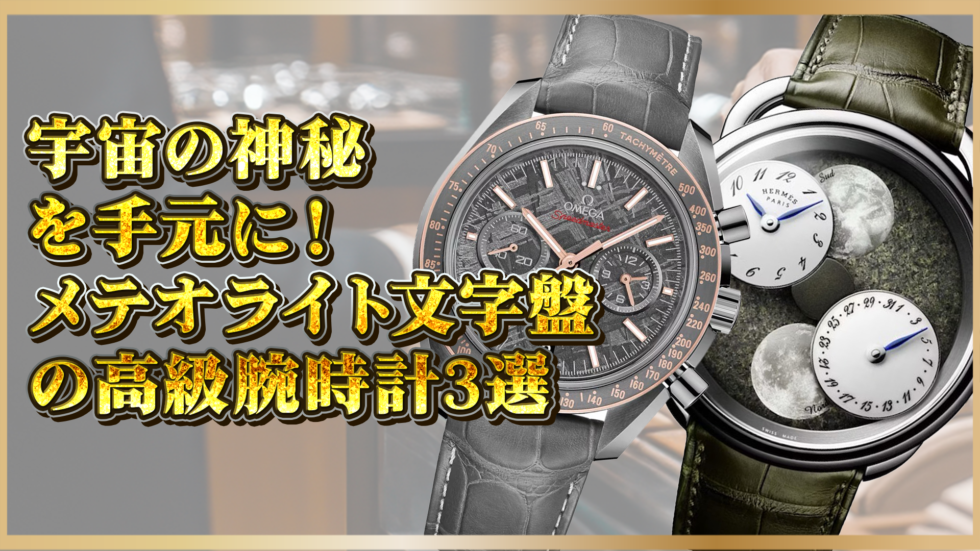 【高級腕時計特集】希少メテオライト文字盤で感じる宇宙の魅力 〜厳選3選〜