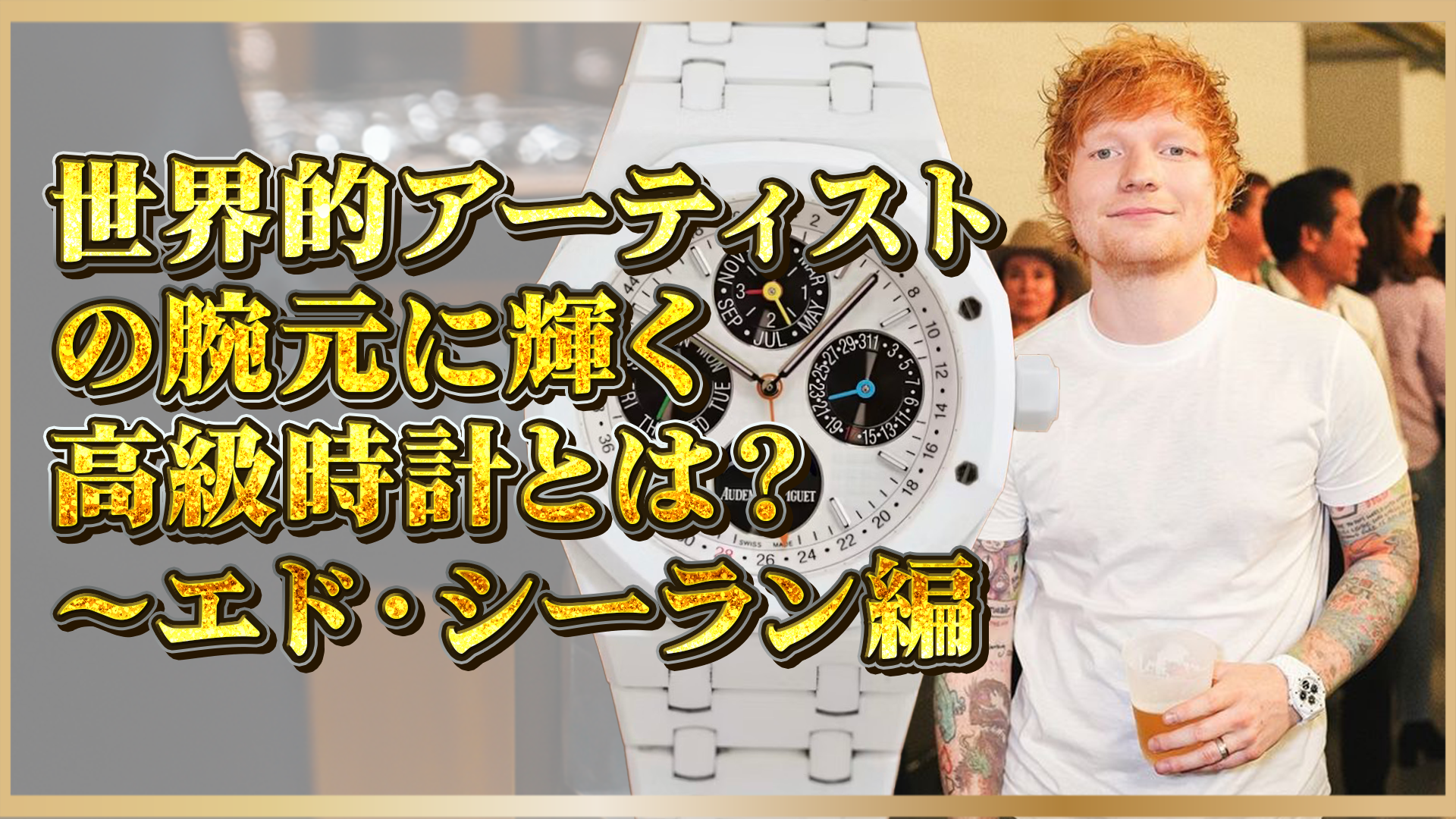 【エド・シーラン】愛用する高級時計ブランド3選｜パテックやAPなど注目モデルとは①