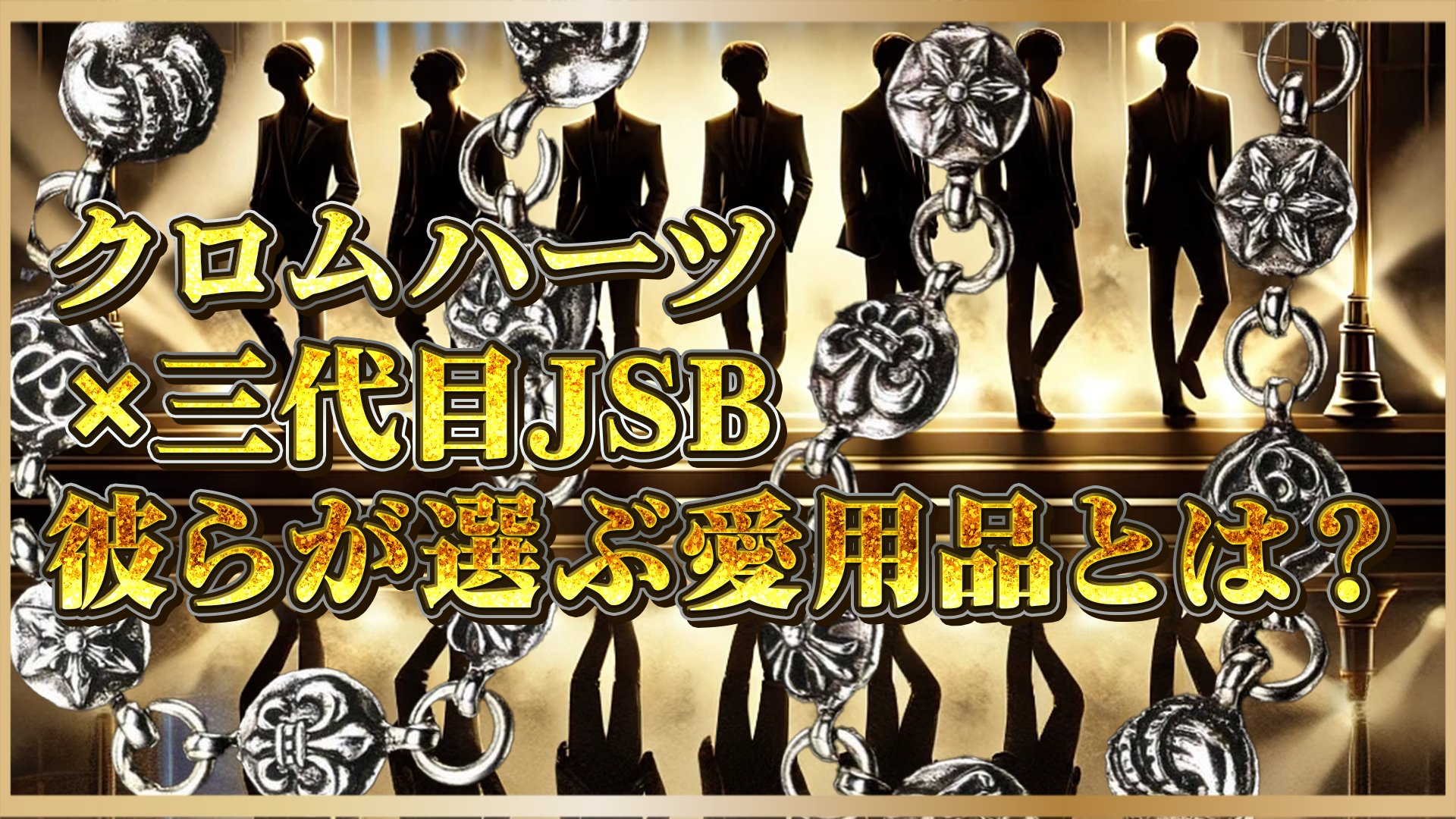 【クロムハーツ×三代目JSB】彼らが選ぶ愛用品とは？