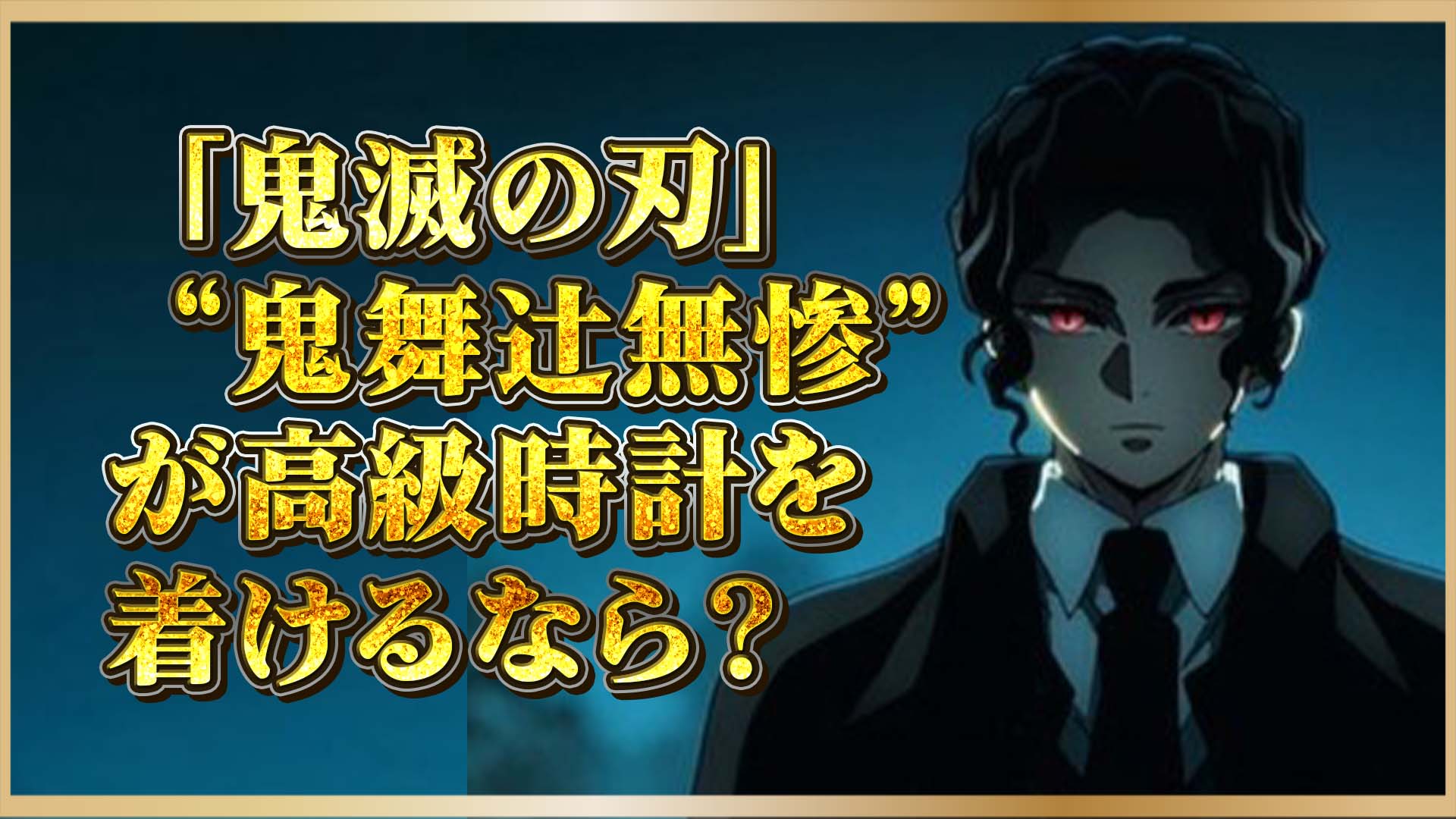 【鬼滅の刃】鬼舞辻無惨に最も似合う高級時計とは？最恐キャラにふさわしい極上モデルを厳選