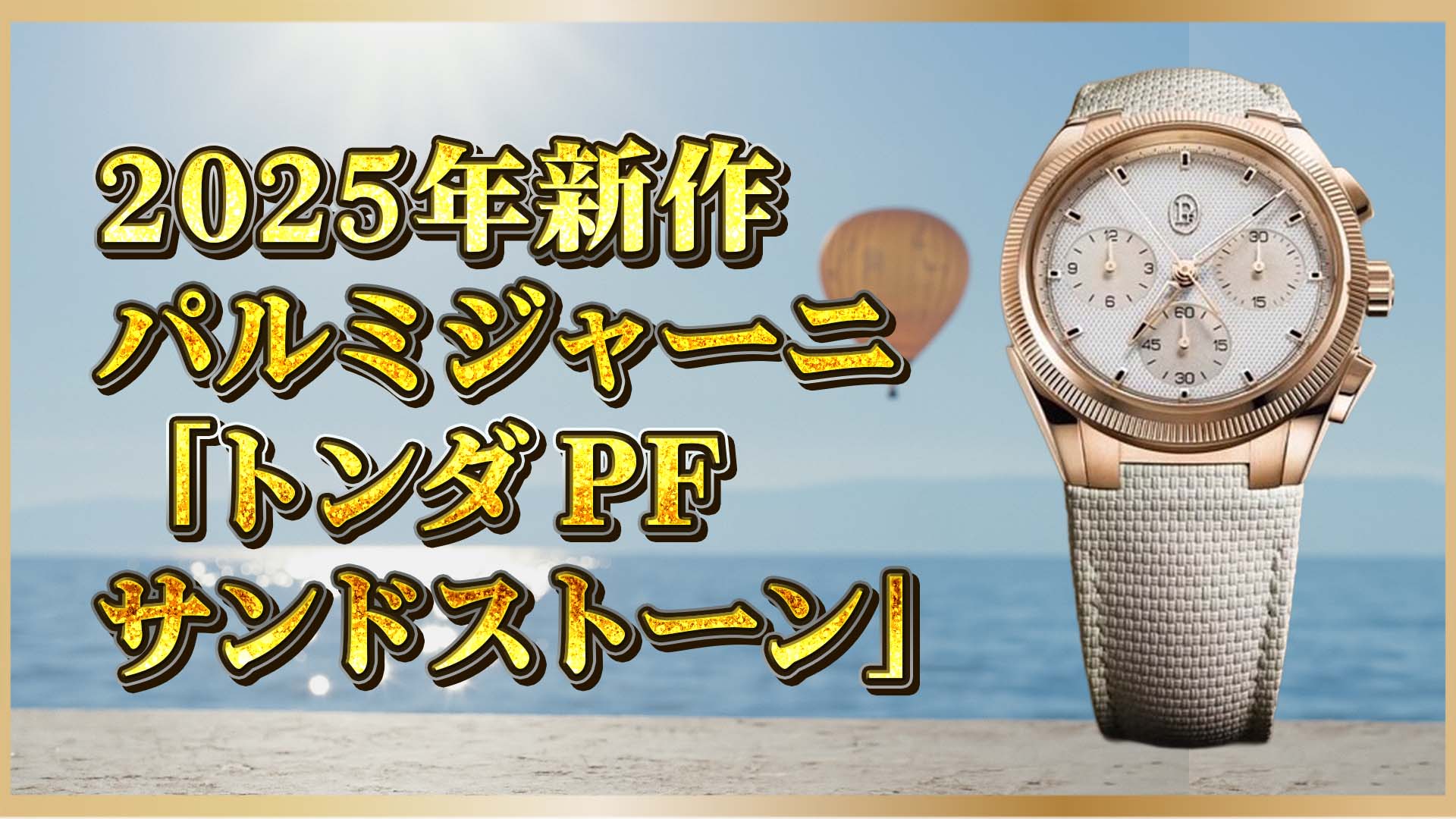 【新作“サンドストーン”】クラシカルでモダン。パルミジャーニが描く“上質な日常”　　